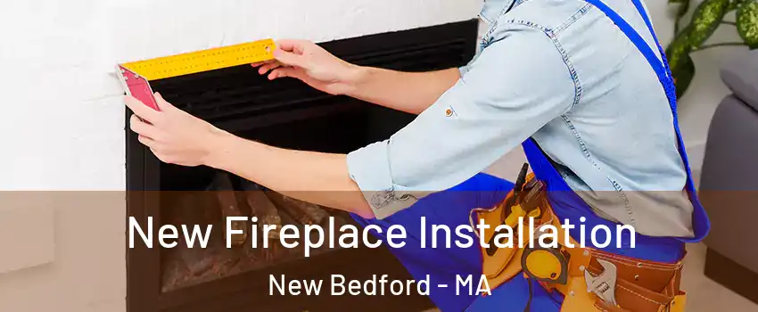  New Fireplace Installation New Bedford - MA