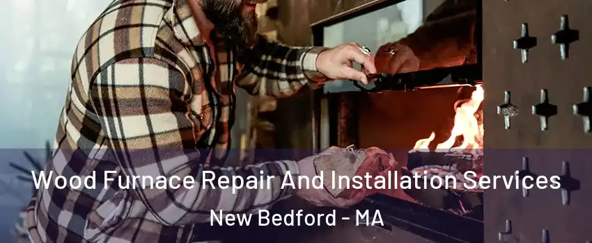  Wood Furnace Repair And Installation Services New Bedford - MA